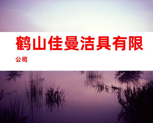 鹤山佳曼洁具有限公司